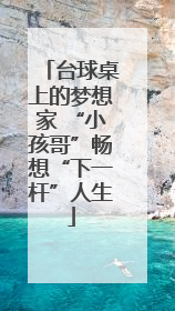 台球桌上的梦想家 “小孩哥”畅想“下一杆”人生