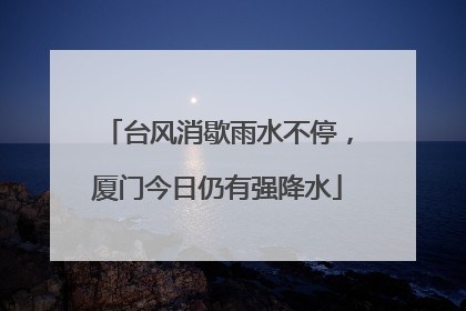 台风消歇雨水不停，厦门今日仍有强降水