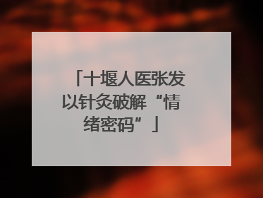 十堰人医张发以针灸破解“情绪密码”