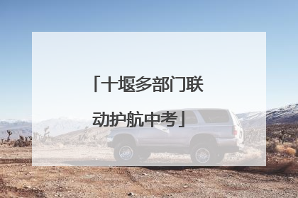 十堰多部门联动护航中考