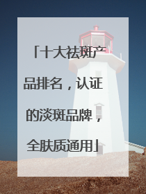 十大祛斑产品排名，认证的淡斑品牌，全肤质通用