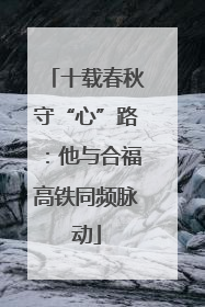 十载春秋守“心”路：他与合福高铁同频脉动