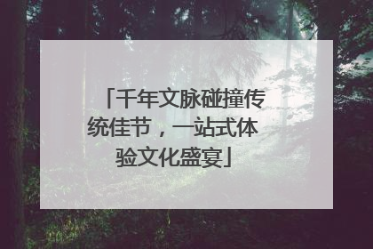 千年文脉碰撞传统佳节，一站式体验文化盛宴