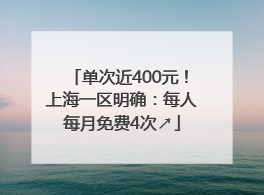 单次近400元！上海一区明确：每人每月免费4次↗