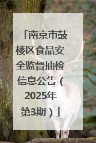 南京市鼓楼区食品安全监督抽检信息公告（2025年第3期）