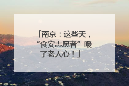 南京：这些天，“食安志愿者”暖了老人心！