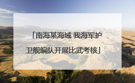 南海某海域 我海军护卫舰编队开展比武考核