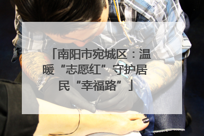 南阳市宛城区：温暖“志愿红”守护居民“幸福路”