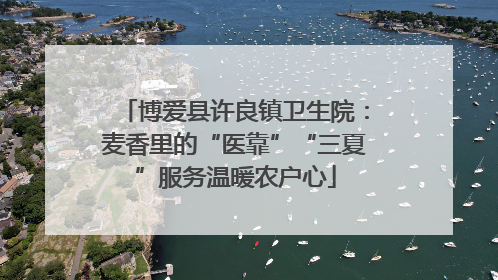 博爱县许良镇卫生院：麦香里的“医靠”“三夏”服务温暖农户心