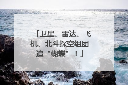 卫星、雷达、飞机、北斗探空组团追“蝴蝶”！