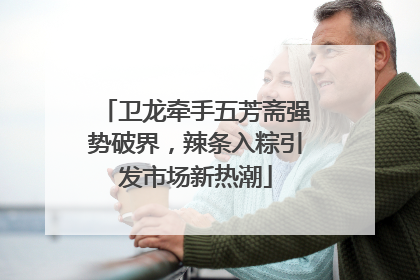 卫龙牵手五芳斋强势破界，辣条入粽引发市场新热潮