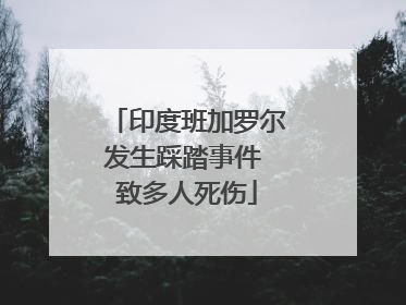 印度班加罗尔发生踩踏事件 致多人死伤