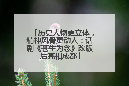 历史人物更立体，精神风骨更动人：话剧《苍生为念》改版后亮相成都