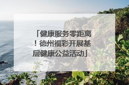 健康服务零距离！德州福彩开展基层健康公益活动