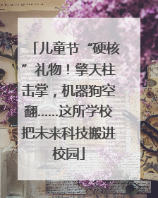 儿童节“硬核”礼物！擎天柱击掌，机器狗空翻……这所学校把未来科技搬进校园