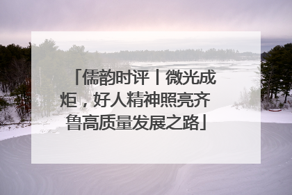 儒韵时评丨微光成炬，好人精神照亮齐鲁高质量发展之路