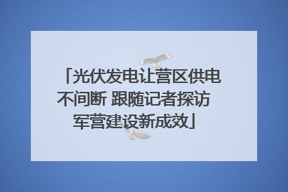 光伏发电让营区供电不间断 跟随记者探访军营建设新成效