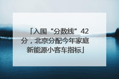入围“分数线”42分，北京分配今年家庭新能源小客车指标