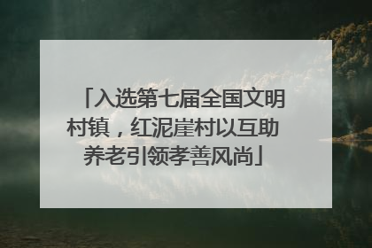 入选第七届全国文明村镇，红泥崖村以互助养老引领孝善风尚