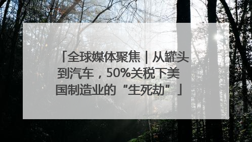 全球媒体聚焦｜从罐头到汽车，50%关税下美国制造业的“生死劫”