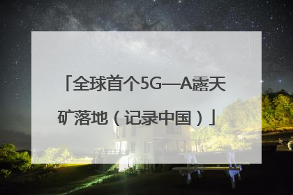 全球首个5G—A露天矿落地（记录中国）