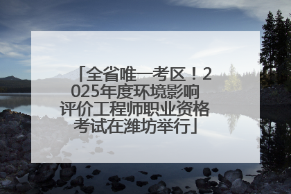 全省唯一考区！2025年度环境影响评价工程师职业资格考试在潍坊举行