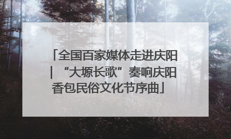 全国百家媒体走进庆阳｜“大塬长歌”奏响庆阳香包民俗文化节序曲