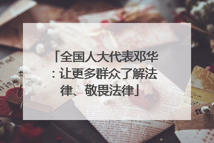 全国人大代表邓华：让更多群众了解法律、敬畏法律