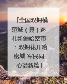 全国双拥模范城（县）巡礼新疆哈密市：双拥花开哈密城 军民同心谱新篇