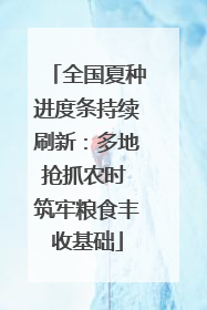 全国夏种进度条持续刷新：多地抢抓农时 筑牢粮食丰收基础