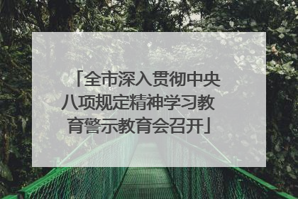 全市深入贯彻中央八项规定精神学习教育警示教育会召开