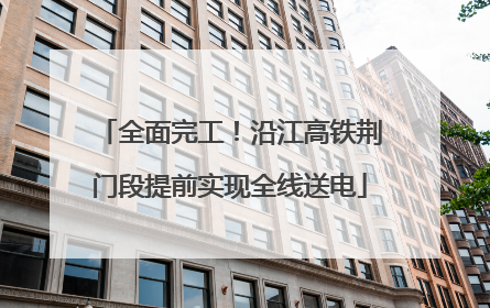 全面完工！沿江高铁荆门段提前实现全线送电