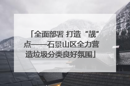 全面部署 打造“靓” 点——石景山区全力营造垃圾分类良好氛围
