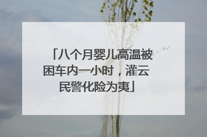 八个月婴儿高温被困车内一小时，灌云民警化险为夷