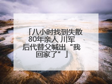 八小时找到失散80年亲人 川军后代替父喊出“我回家了”