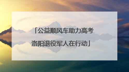 公益顺风车助力高考洛阳退役军人在行动