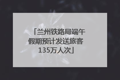 兰州铁路局端午假期预计发送旅客135万人次