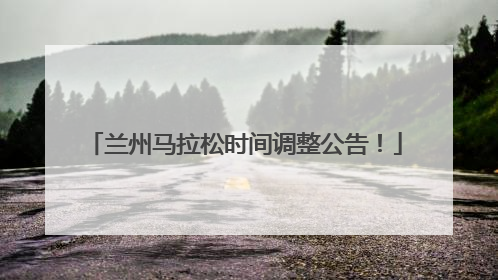 兰州马拉松时间调整公告！