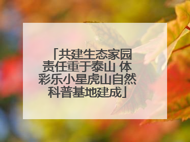共建生态家园 责任重于泰山 体彩乐小星虎山自然科普基地建成
