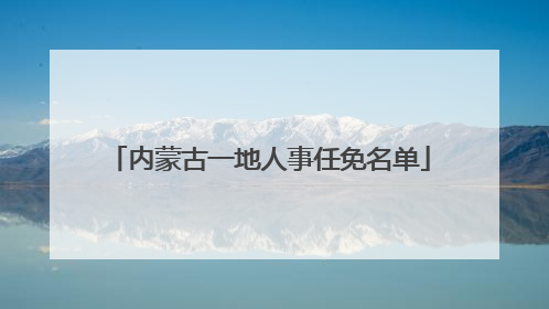 内蒙古一地人事任免名单