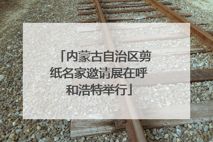 内蒙古自治区剪纸名家邀请展在呼和浩特举行