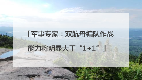 军事专家：双航母编队作战能力将明显大于“1+1”