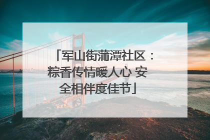 军山街蒲潭社区：粽香传情暖人心 安全相伴度佳节