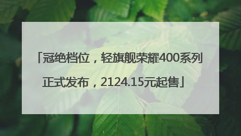 冠绝档位，轻旗舰荣耀400系列正式发布，2124.15元起售