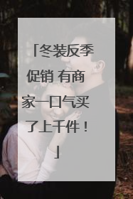 冬装反季促销 有商家一口气买了上千件！