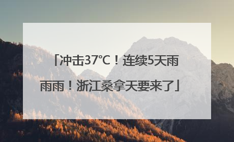 冲击37℃！连续5天雨雨雨！浙江桑拿天要来了