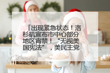 出现紧急状态！洛杉矶宣布市中心部分地区宵禁！“无视美国宪法”，美民主党议员批评特朗普
