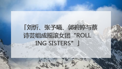 刘忻、张予曦、郭碧婷与蔡诗芸组成摇滚女团“ROLLING SISTERS”