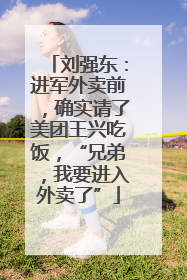 刘强东：进军外卖前，确实请了美团王兴吃饭，“兄弟，我要进入外卖了”