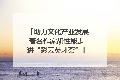助力文化产业发展 著名作家胡性能走进“彩云英才荟”